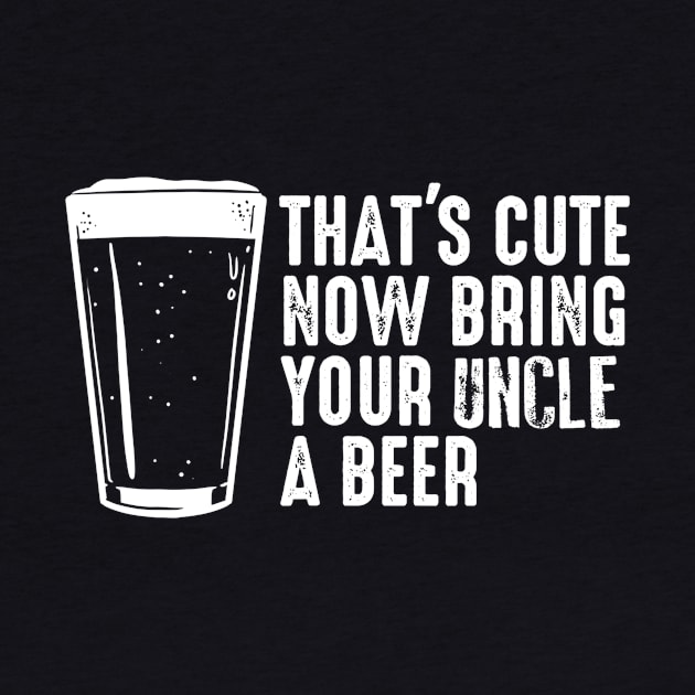 Thats Cute Now Bring Your Uncle A Beer  Uncle Gift by agustinbosman